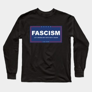 Fascism - Let's Maybe Not Vote For It Again Long Sleeve T-Shirt